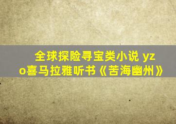 全球探险寻宝类小说 yzo喜马拉雅听书《苦海幽州》